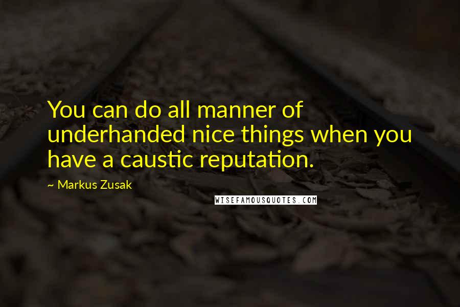 Markus Zusak Quotes: You can do all manner of underhanded nice things when you have a caustic reputation.