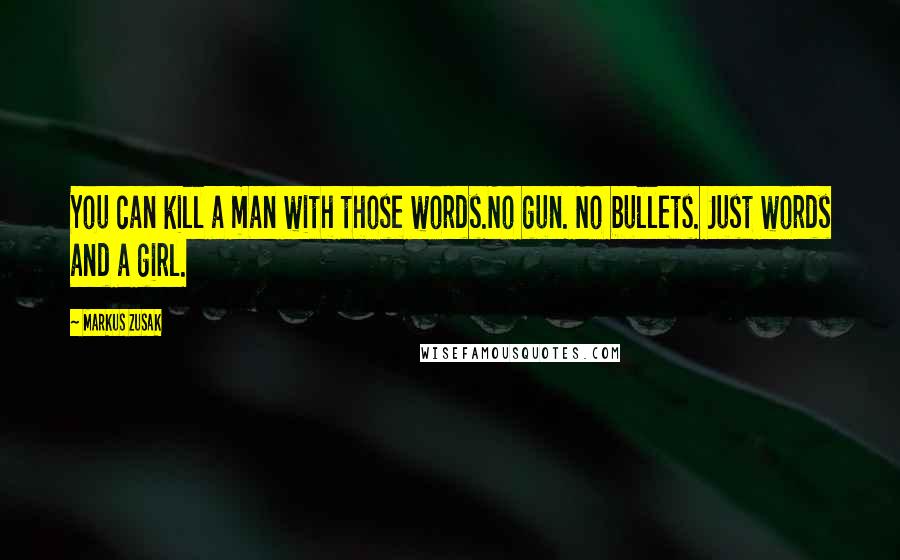 Markus Zusak Quotes: You can kill a man with those words.No gun. No bullets. Just words and a girl.