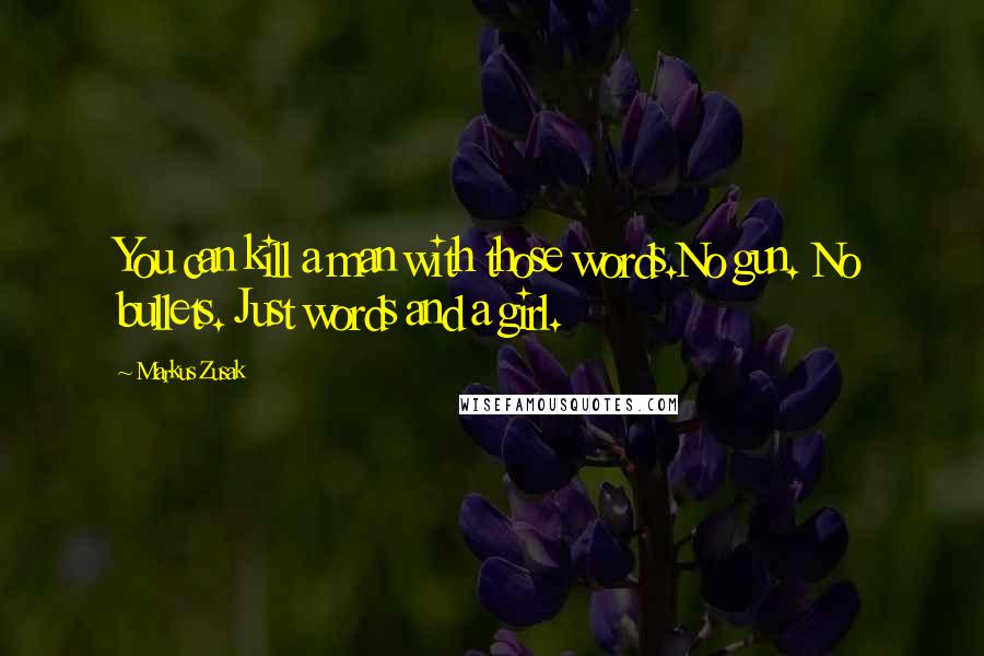 Markus Zusak Quotes: You can kill a man with those words.No gun. No bullets. Just words and a girl.