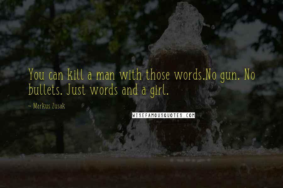 Markus Zusak Quotes: You can kill a man with those words.No gun. No bullets. Just words and a girl.