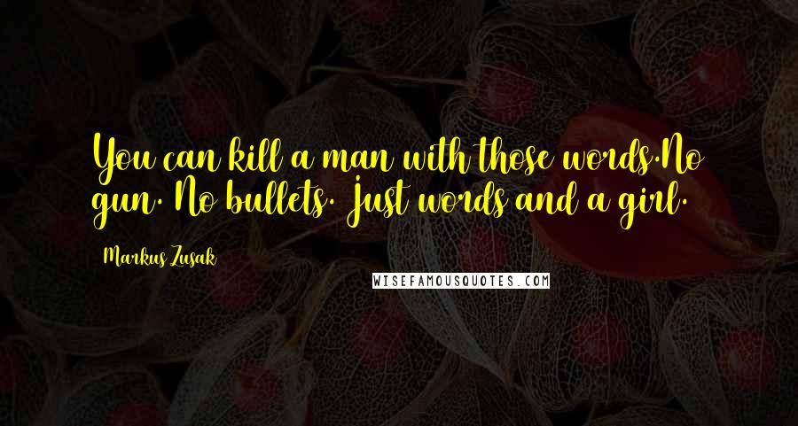 Markus Zusak Quotes: You can kill a man with those words.No gun. No bullets. Just words and a girl.