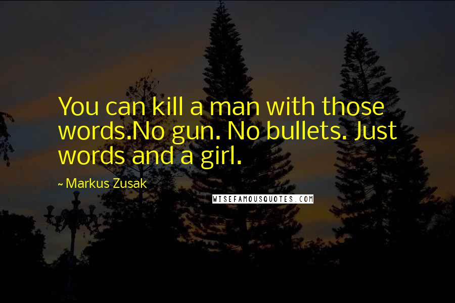 Markus Zusak Quotes: You can kill a man with those words.No gun. No bullets. Just words and a girl.