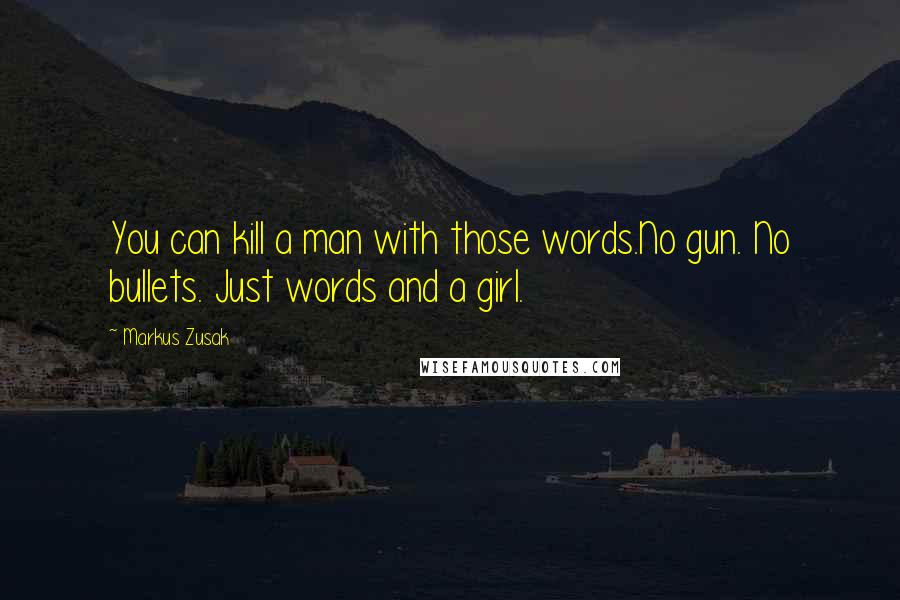 Markus Zusak Quotes: You can kill a man with those words.No gun. No bullets. Just words and a girl.