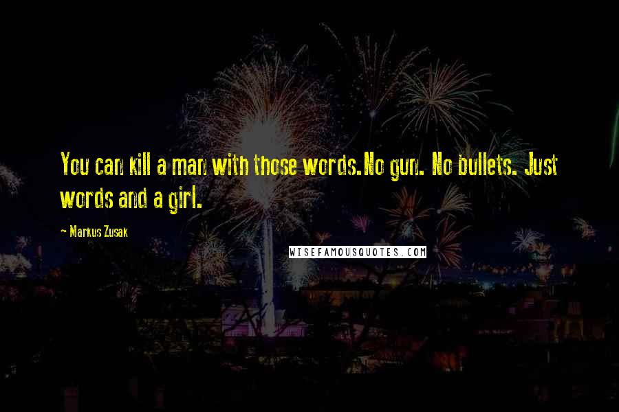 Markus Zusak Quotes: You can kill a man with those words.No gun. No bullets. Just words and a girl.