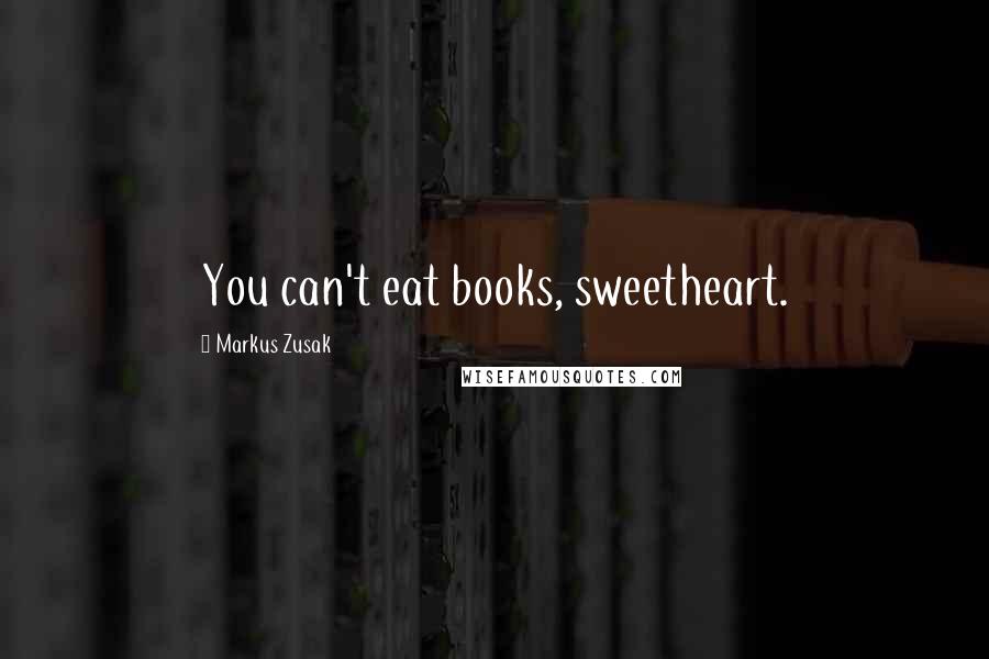 Markus Zusak Quotes: You can't eat books, sweetheart.