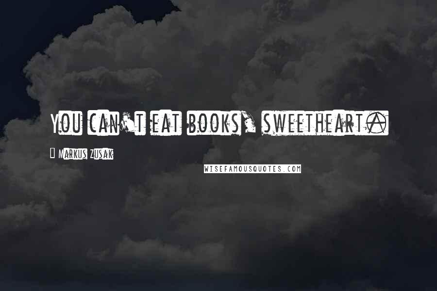 Markus Zusak Quotes: You can't eat books, sweetheart.