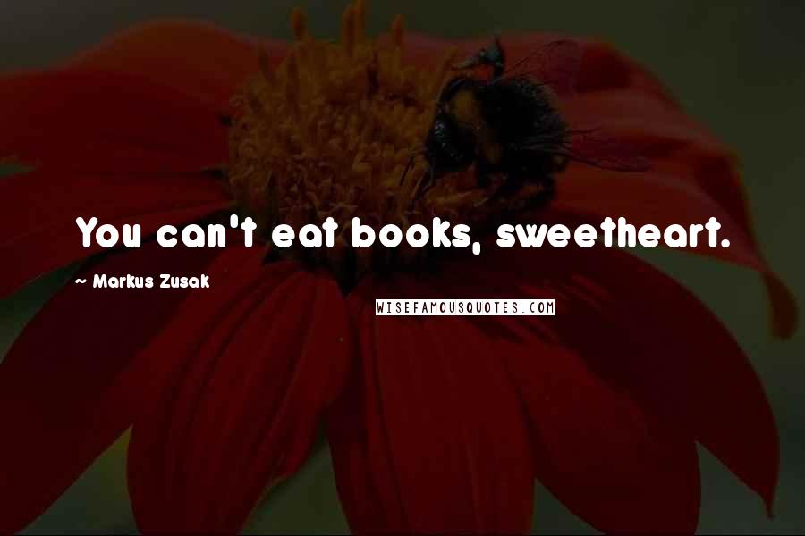 Markus Zusak Quotes: You can't eat books, sweetheart.