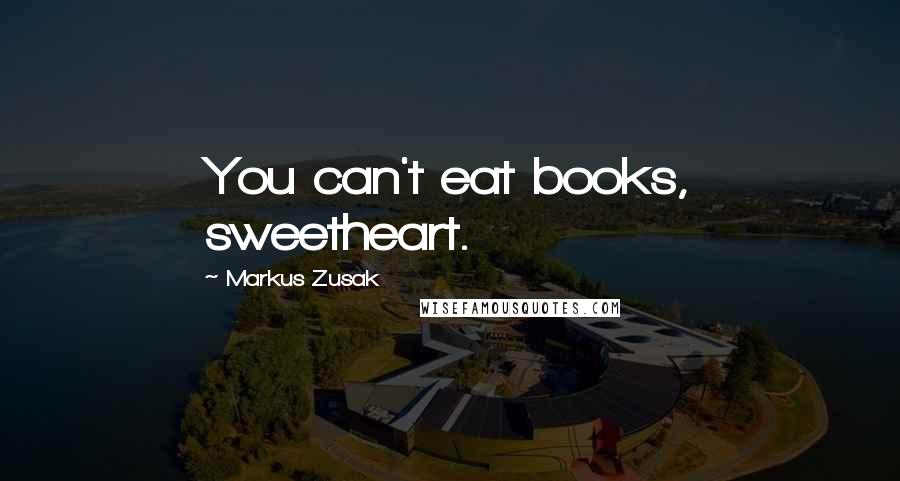 Markus Zusak Quotes: You can't eat books, sweetheart.