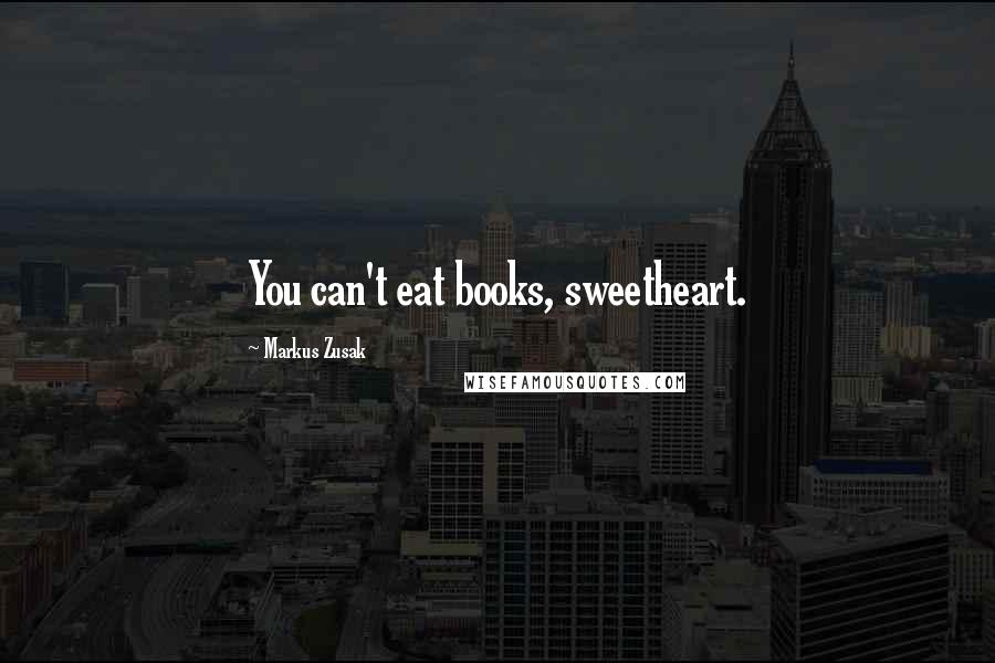 Markus Zusak Quotes: You can't eat books, sweetheart.