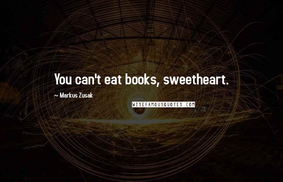 Markus Zusak Quotes: You can't eat books, sweetheart.