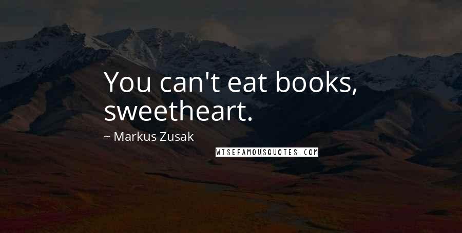 Markus Zusak Quotes: You can't eat books, sweetheart.