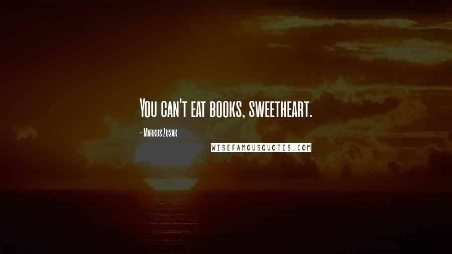 Markus Zusak Quotes: You can't eat books, sweetheart.