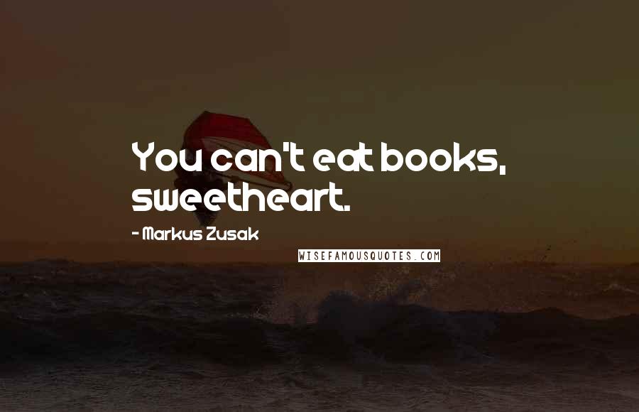 Markus Zusak Quotes: You can't eat books, sweetheart.