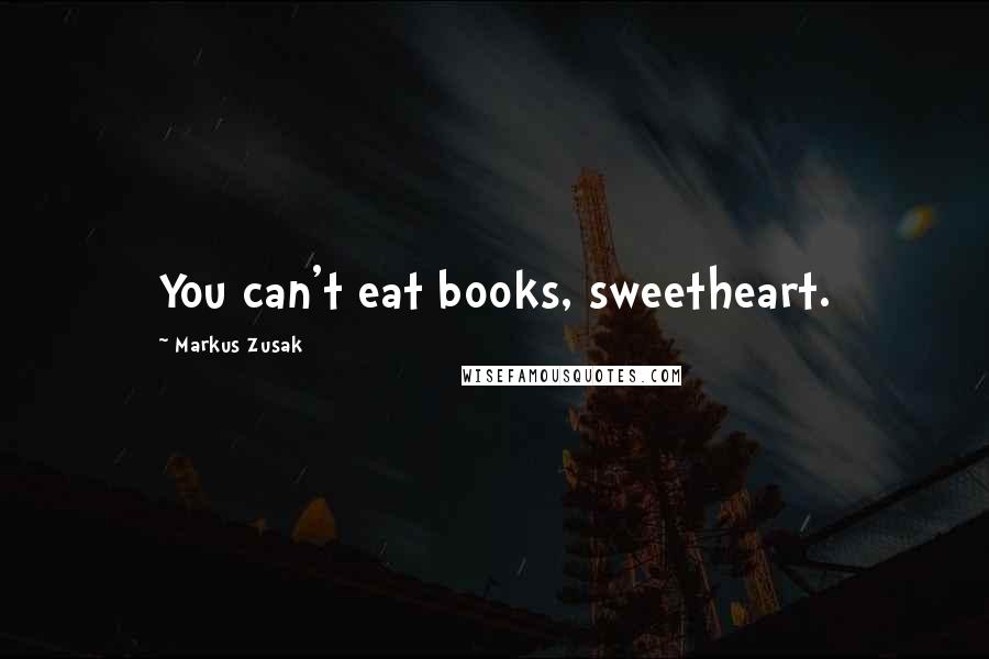 Markus Zusak Quotes: You can't eat books, sweetheart.