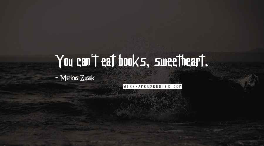 Markus Zusak Quotes: You can't eat books, sweetheart.