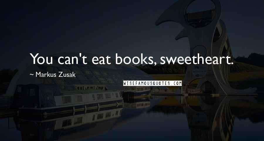 Markus Zusak Quotes: You can't eat books, sweetheart.