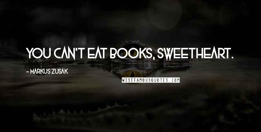 Markus Zusak Quotes: You can't eat books, sweetheart.