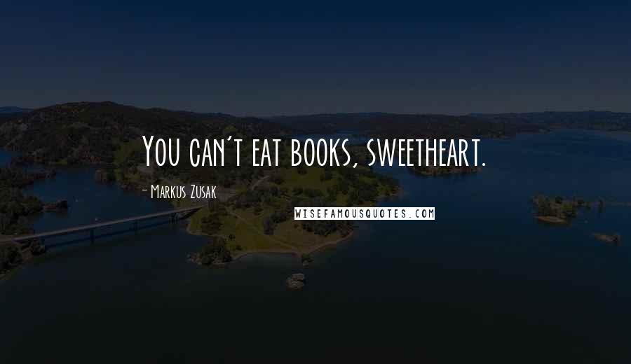 Markus Zusak Quotes: You can't eat books, sweetheart.