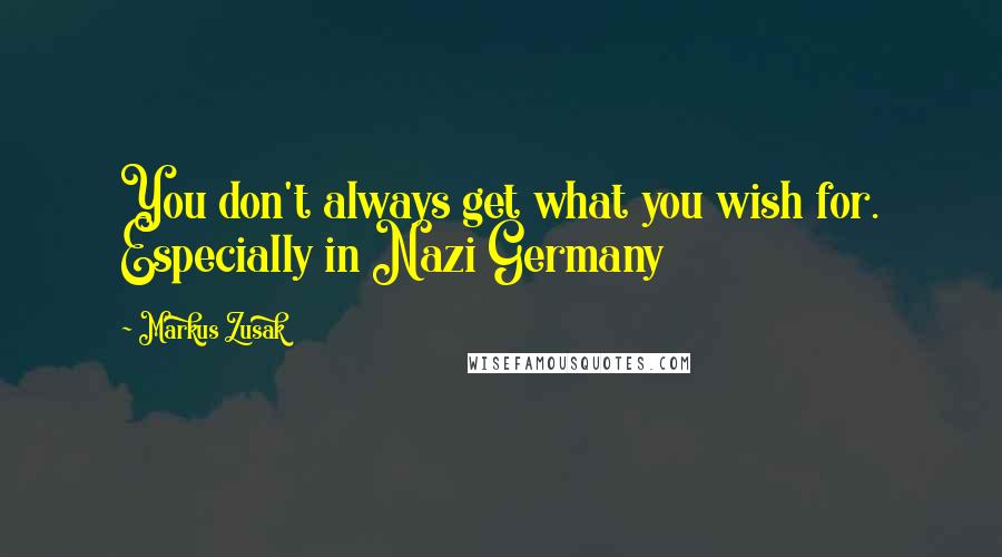 Markus Zusak Quotes: You don't always get what you wish for. Especially in Nazi Germany