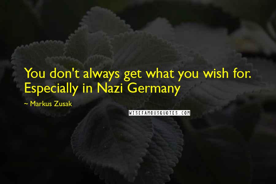 Markus Zusak Quotes: You don't always get what you wish for. Especially in Nazi Germany