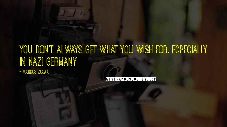 Markus Zusak Quotes: You don't always get what you wish for. Especially in Nazi Germany