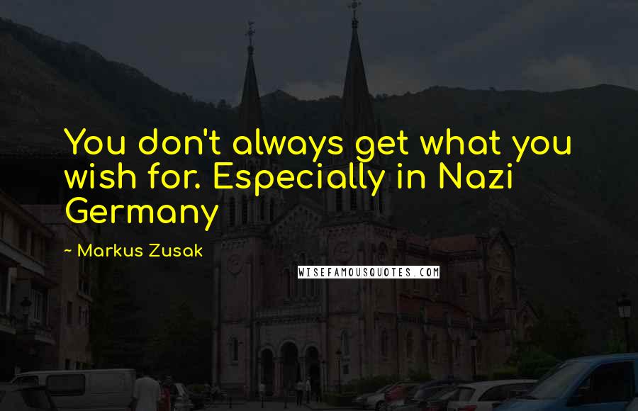 Markus Zusak Quotes: You don't always get what you wish for. Especially in Nazi Germany