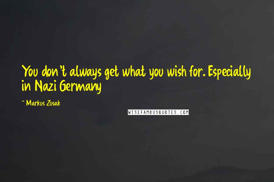 Markus Zusak Quotes: You don't always get what you wish for. Especially in Nazi Germany