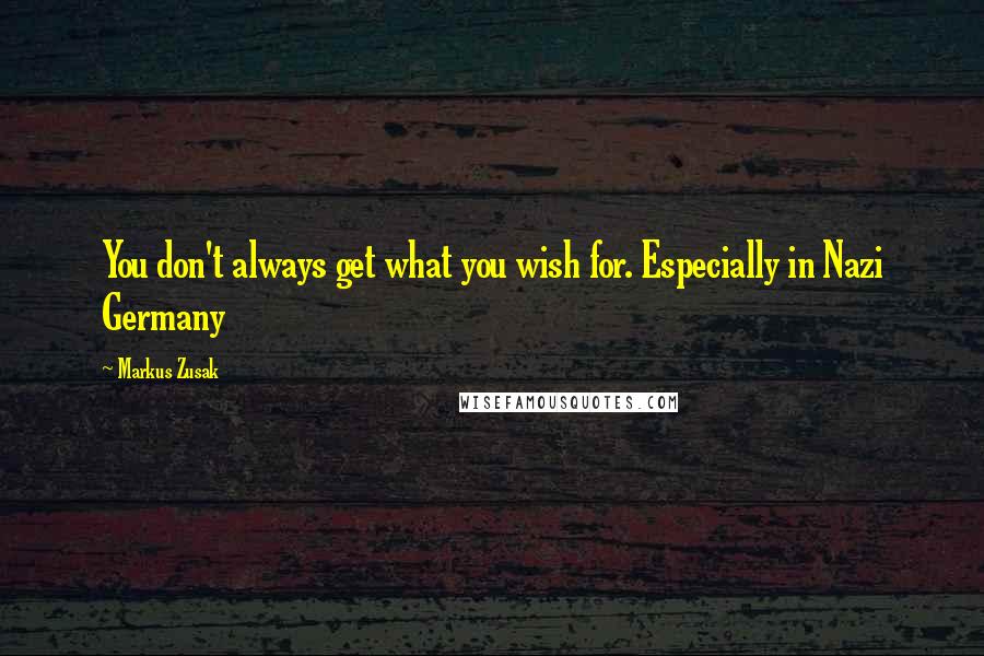 Markus Zusak Quotes: You don't always get what you wish for. Especially in Nazi Germany