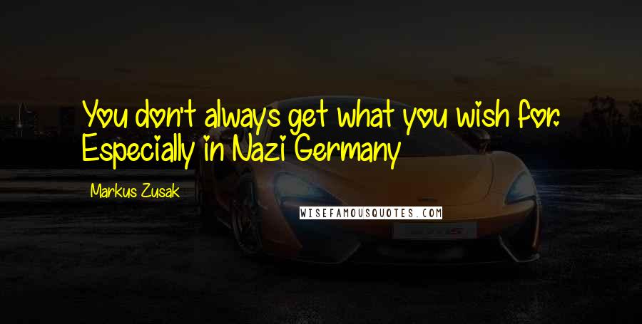 Markus Zusak Quotes: You don't always get what you wish for. Especially in Nazi Germany