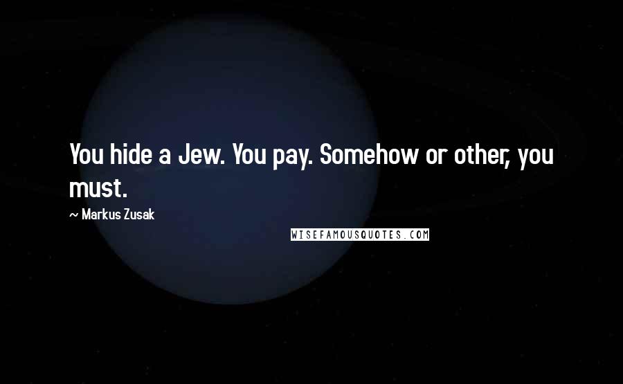 Markus Zusak Quotes: You hide a Jew. You pay. Somehow or other, you must.