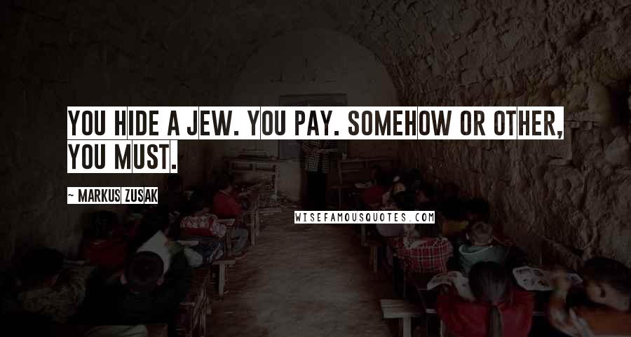 Markus Zusak Quotes: You hide a Jew. You pay. Somehow or other, you must.