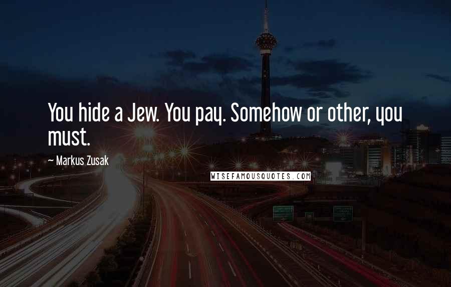 Markus Zusak Quotes: You hide a Jew. You pay. Somehow or other, you must.