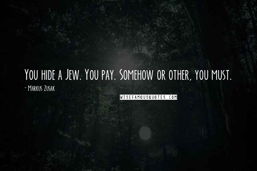 Markus Zusak Quotes: You hide a Jew. You pay. Somehow or other, you must.