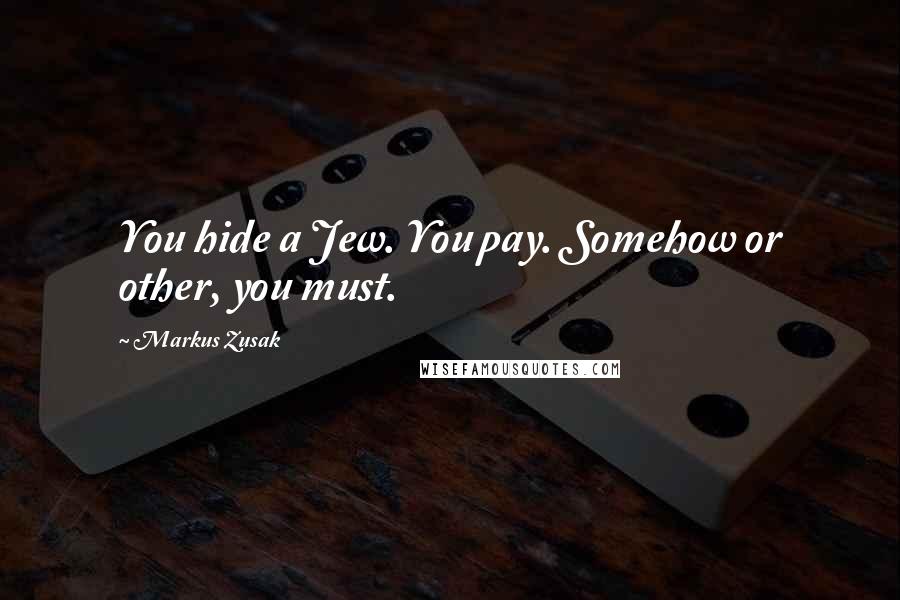 Markus Zusak Quotes: You hide a Jew. You pay. Somehow or other, you must.