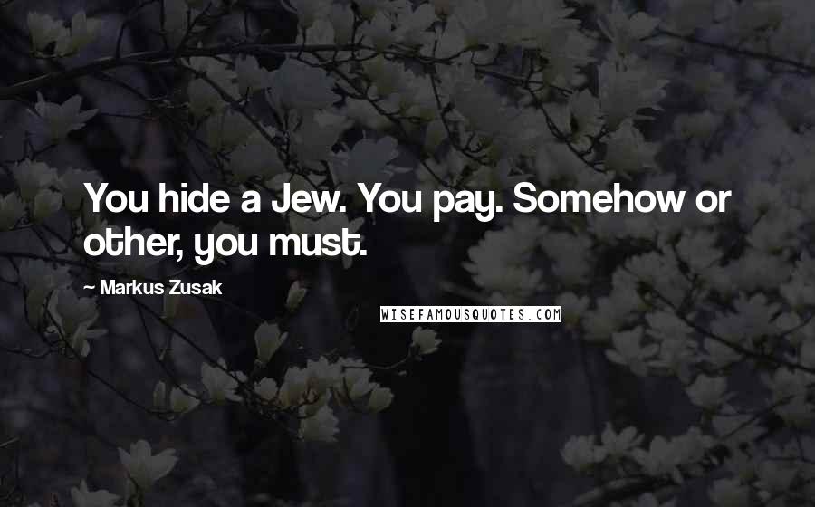 Markus Zusak Quotes: You hide a Jew. You pay. Somehow or other, you must.