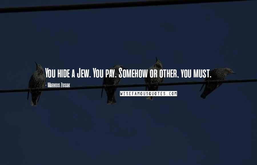 Markus Zusak Quotes: You hide a Jew. You pay. Somehow or other, you must.