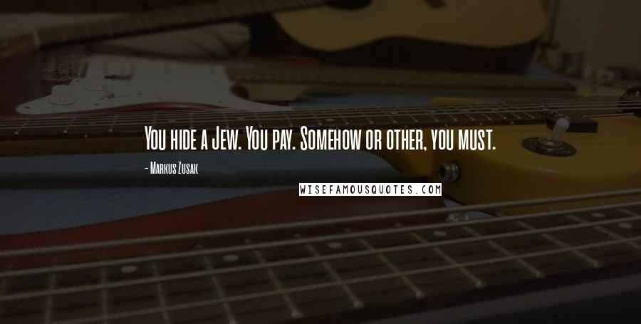 Markus Zusak Quotes: You hide a Jew. You pay. Somehow or other, you must.