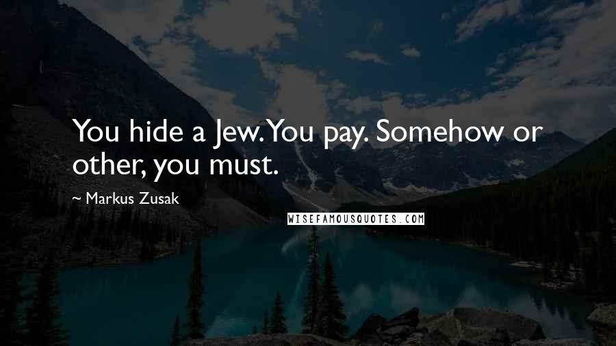 Markus Zusak Quotes: You hide a Jew. You pay. Somehow or other, you must.