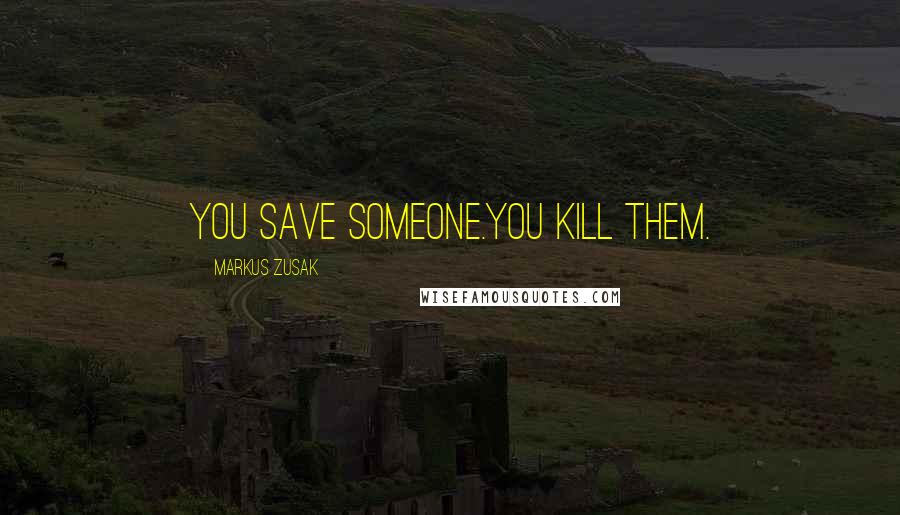 Markus Zusak Quotes: You save someone.You kill them.