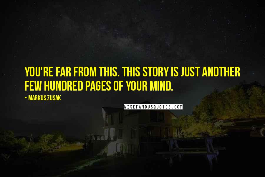 Markus Zusak Quotes: You're far from this. This story is just another few hundred pages of your mind.