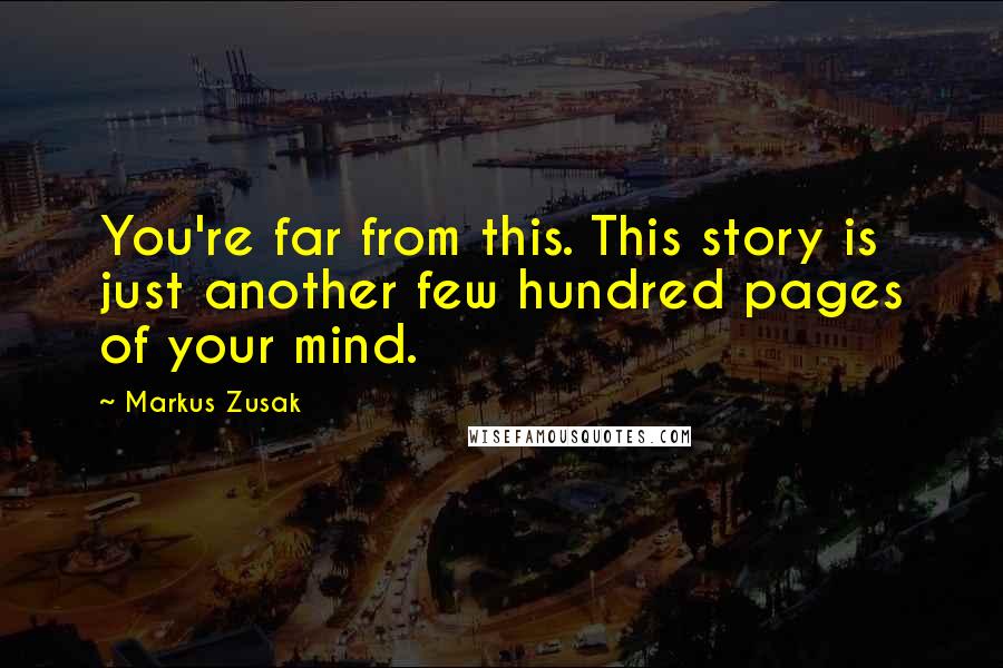 Markus Zusak Quotes: You're far from this. This story is just another few hundred pages of your mind.