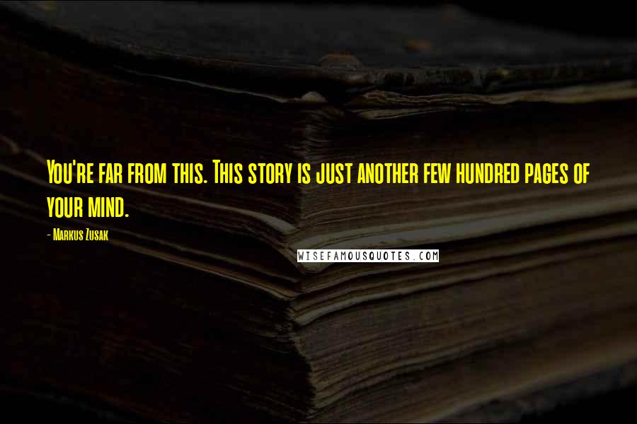 Markus Zusak Quotes: You're far from this. This story is just another few hundred pages of your mind.