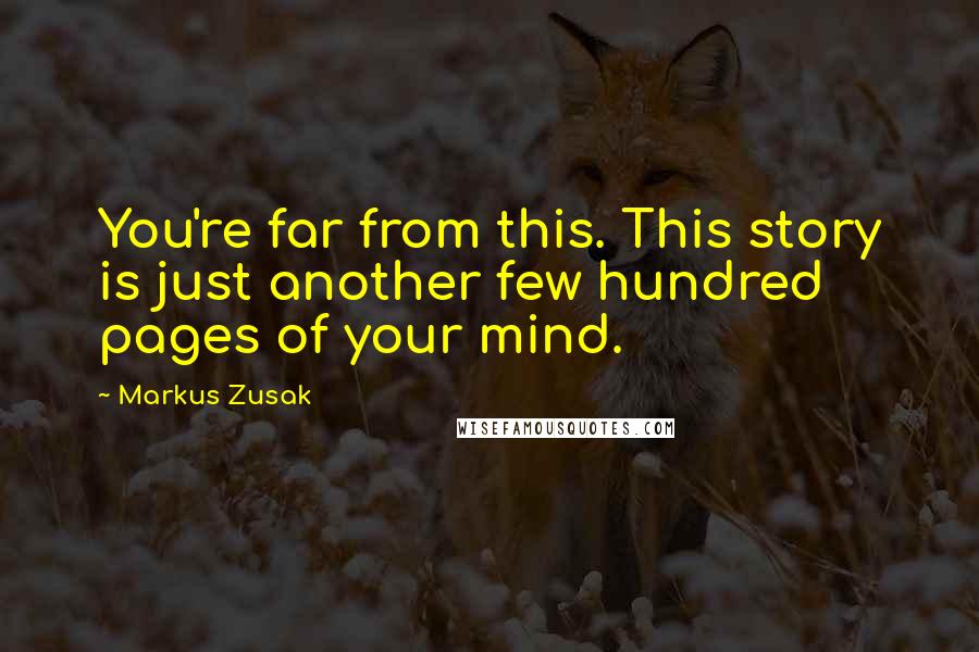 Markus Zusak Quotes: You're far from this. This story is just another few hundred pages of your mind.