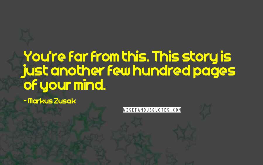 Markus Zusak Quotes: You're far from this. This story is just another few hundred pages of your mind.