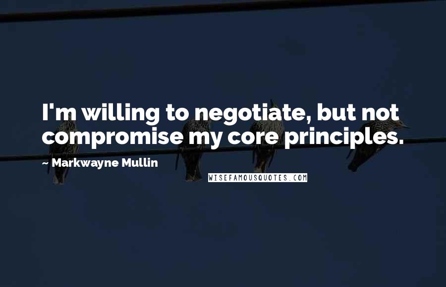 Markwayne Mullin Quotes: I'm willing to negotiate, but not compromise my core principles.