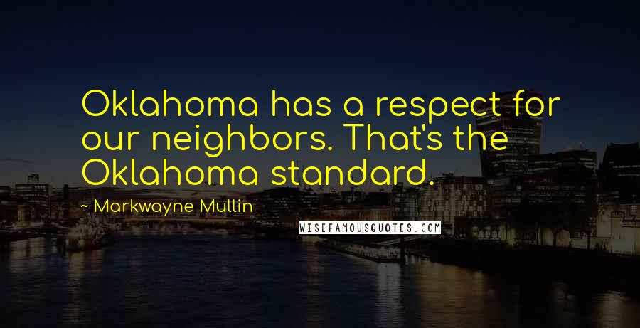 Markwayne Mullin Quotes: Oklahoma has a respect for our neighbors. That's the Oklahoma standard.