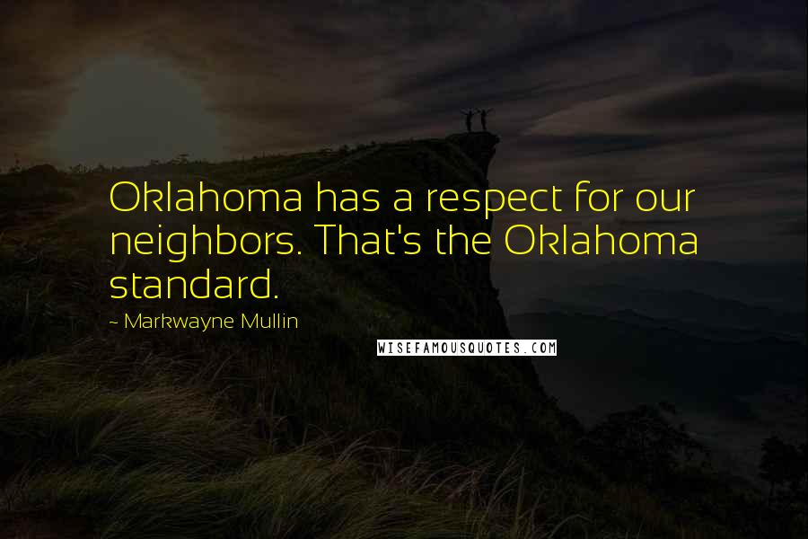 Markwayne Mullin Quotes: Oklahoma has a respect for our neighbors. That's the Oklahoma standard.