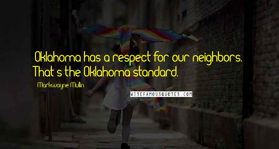 Markwayne Mullin Quotes: Oklahoma has a respect for our neighbors. That's the Oklahoma standard.