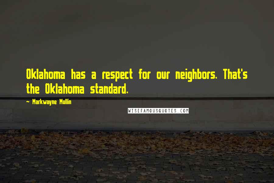 Markwayne Mullin Quotes: Oklahoma has a respect for our neighbors. That's the Oklahoma standard.