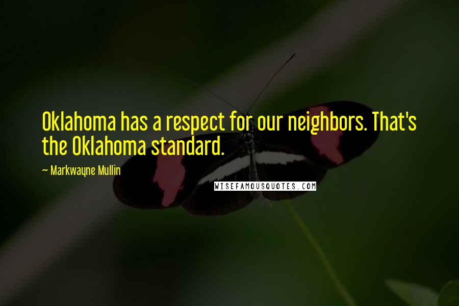 Markwayne Mullin Quotes: Oklahoma has a respect for our neighbors. That's the Oklahoma standard.